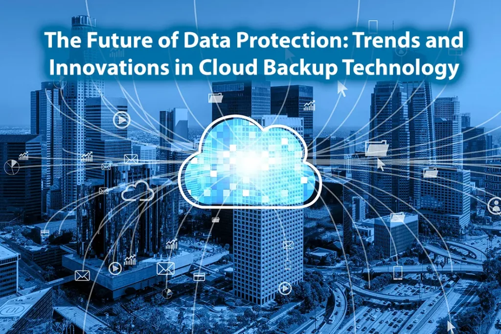 The Future of Data Protection Trends and Innovations in Cloud Backup Technology